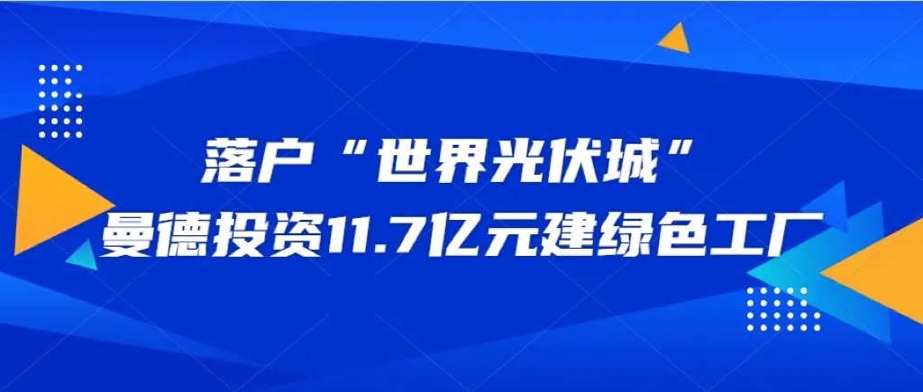 落户上饶，曼德投资11.7亿元建绿色工厂