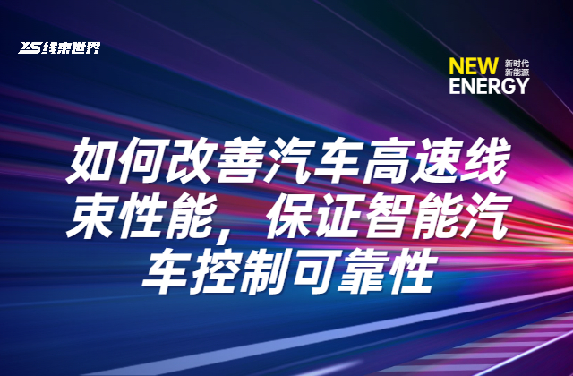 《如何改善汽车高速线束性能，保证智能汽车控制可靠性》